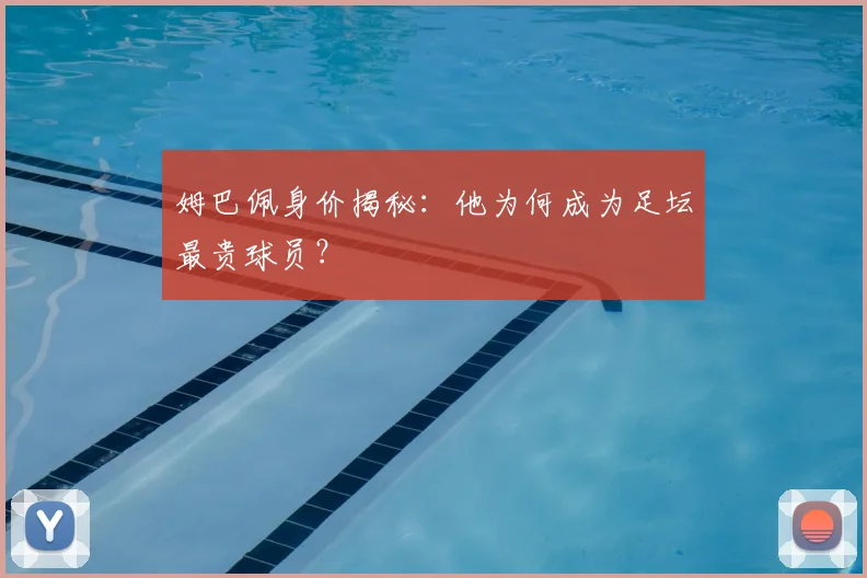 姆巴佩身价揭秘:他为何成为足坛最贵球员?