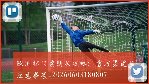 欧洲杯门票购买攻略：官方渠道与注意事项_20260603180807