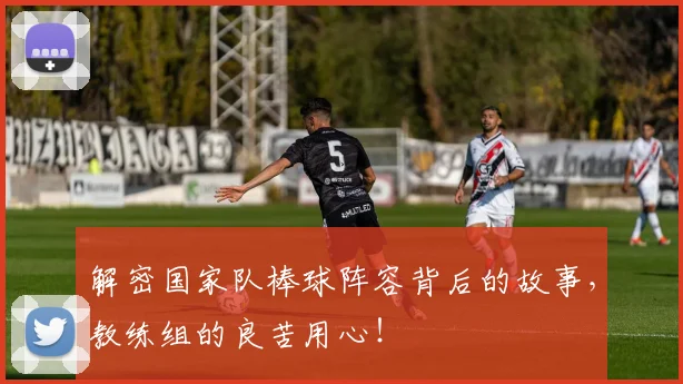 解密国家队棒球阵容背后的故事,教练组的良苦用心!