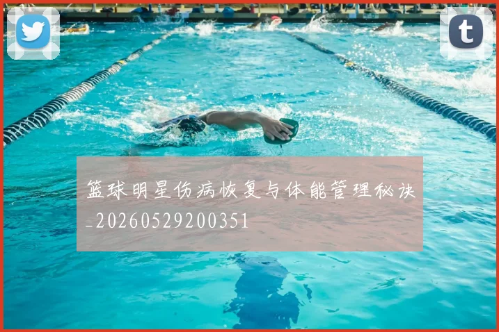 篮球明星伤病恢复与体能管理秘诀_20260529200351