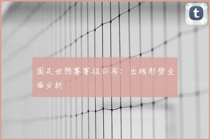 国足世预赛赛程公布：出线形势全面分析