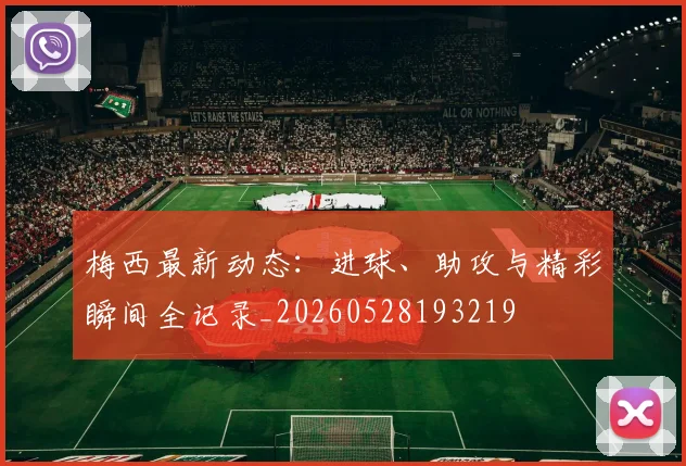 梅西最新动态：进球、助攻与精彩瞬间全记录_20260528193219