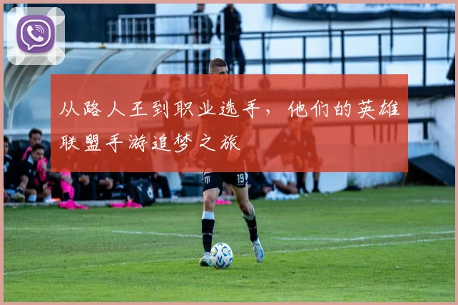 从路人王到职业选手，他们的英雄联盟手游追梦之旅