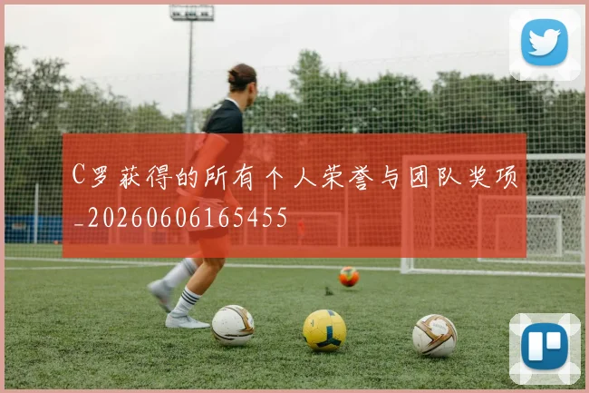C罗获得的所有个人荣誉与团队奖项_20260606165455