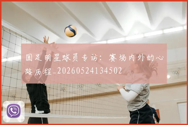 国足明星球员专访：赛场内外的心路历程_20260524134502