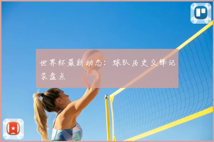 世界杯最新动态:球队历史交锋记录盘点