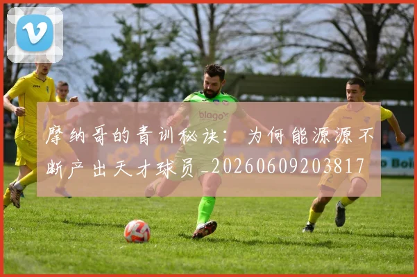 摩纳哥的青训秘诀：为何能源源不断产出天才球员_20260609203817